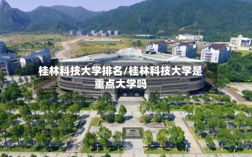 桂林科技大学排名/桂林科技大学是重点大学吗-第2张图片