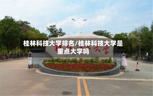 桂林科技大学排名/桂林科技大学是重点大学吗