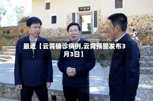 最近【云霄确诊病例,云霄预警发布3月3日】