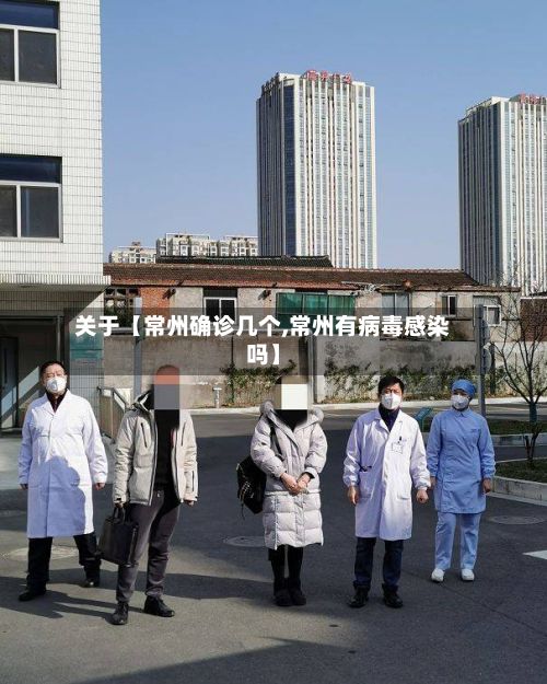 关于【常州确诊几个,常州有病毒感染吗】-第2张图片
