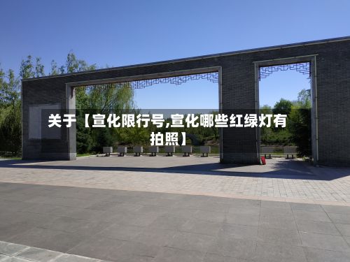关于【宣化限行号,宣化哪些红绿灯有拍照】
