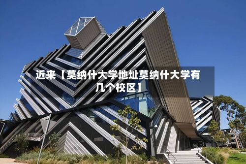 近来【莫纳什大学地址莫纳什大学有几个校区】-第3张图片