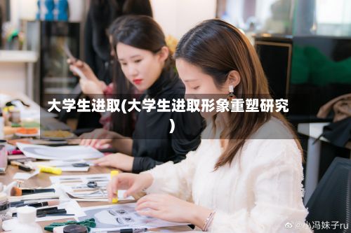 大学生进取(大学生进取形象重塑研究)