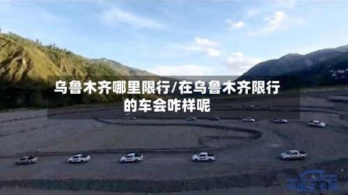 乌鲁木齐哪里限行/在乌鲁木齐限行的车会咋样呢