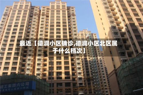 最近【德润小区确诊,德润小区北区属于什么档次】-第2张图片