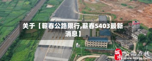 关于【蕲春公路限行,蕲春S403最新消息】-第3张图片