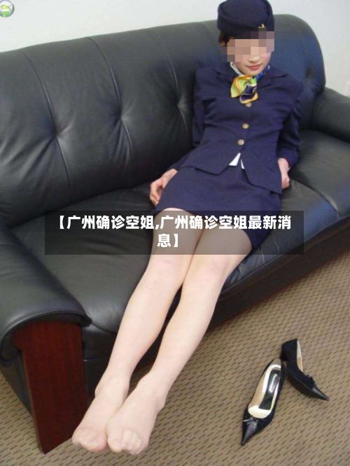 【广州确诊空姐,广州确诊空姐最新消息】-第2张图片