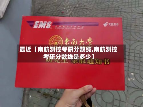 最近【南航测控考研分数线,南航测控考研分数线是多少】-第2张图片