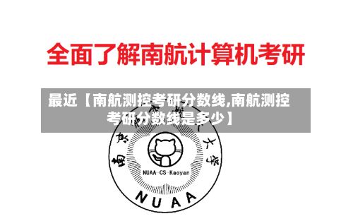 最近【南航测控考研分数线,南航测控考研分数线是多少】