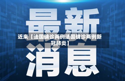 近来【法国确诊两例法国确诊两例新冠肺炎】