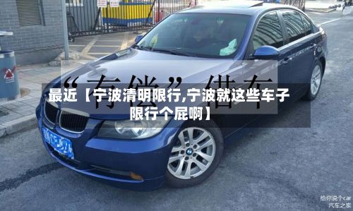 最近【宁波清明限行,宁波就这些车子限行个屁啊】