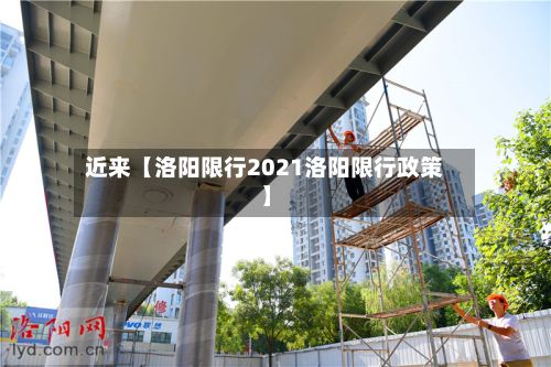 近来【洛阳限行2021洛阳限行政策】