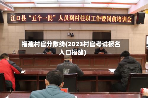 福建村官分数线(2023村官考试报名入口福建)