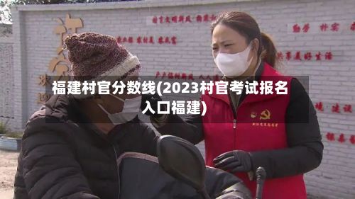 福建村官分数线(2023村官考试报名入口福建)-第2张图片