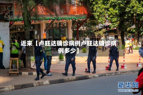 近来【卢旺达确诊病例卢旺达确诊病例多少】-第1张图片