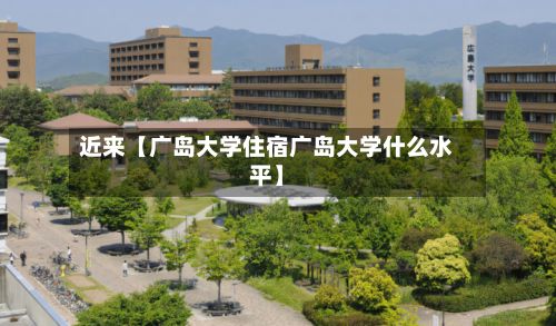 近来【广岛大学住宿广岛大学什么水平】-第2张图片