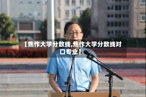 【焦作大学分数线,焦作大学分数线对口专业】-第1张图片