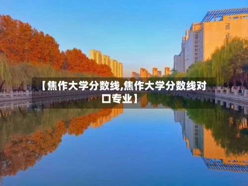 【焦作大学分数线,焦作大学分数线对口专业】-第2张图片