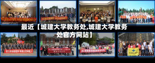 最近【城建大学教务处,城建大学教务处官方网站】